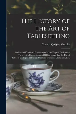 Die Geschichte der Kunst des Tafelsetzens: Antike und Moderne, von den angelsächsischen Tagen bis zur Gegenwart; mit Illustrationen und Bibliographie. Für den Gebrauch - The History of the Art of Tablesetting: Ancient and Modern, From Anglo-Saxon Days to the Present Time; With Illustrations and Bibliography. For the Us