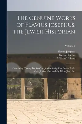 Die echten Werke von Flavius Josephus, dem jüdischen Historiker: Mit zwanzig Büchern der jüdischen Altertümer, sieben Büchern des jüdischen Krieges und dem - The Genuine Works of Flavius Josephus, the Jewish Historian: Containing Twenty Books of the Jewish Antiquities, Seven Books of the Jewish War, and the