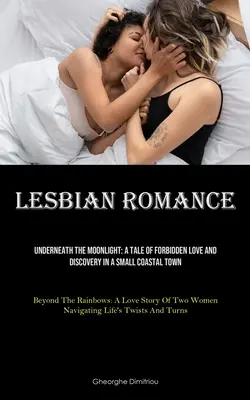 Lesbische Romantik: Unter dem Mondlicht: Eine Geschichte von verbotener Liebe und Entdeckung in einer kleinen Küstenstadt (Beyond The Rainbows: Eine Liebe - Lesbian Romance: Underneath The Moonlight: A Tale Of Forbidden Love And Discovery In A Small Coastal Town (Beyond The Rainbows: A Love