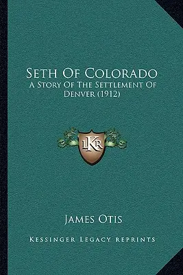 Seth von Colorado: Eine Geschichte über die Besiedlung von Denver (1912) - Seth Of Colorado: A Story Of The Settlement Of Denver (1912)