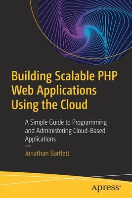 Skalierbare PHP-Webanwendungen in der Cloud erstellen: Ein einfacher Leitfaden zur Programmierung und Verwaltung von Cloud-basierten Anwendungen - Building Scalable PHP Web Applications Using the Cloud: A Simple Guide to Programming and Administering Cloud-Based Applications