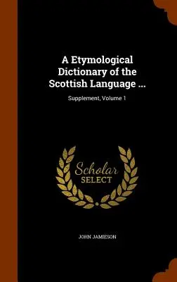 Ein etymologisches Wörterbuch der schottischen Sprache ...: Nachtrag, Band 1 - A Etymological Dictionary of the Scottish Language ...: Supplement, Volume 1