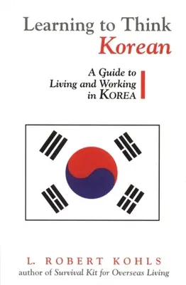 Koreanisch denken lernen: Ein Leitfaden zum Leben und Arbeiten in Korea - Learning to Think Korean: A Guide to Living and Working in Korea