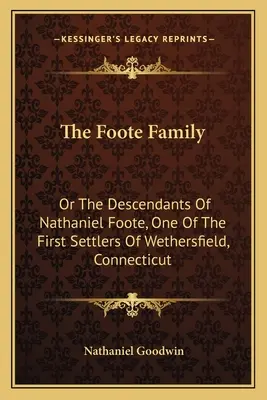 Die Familie Foote: Oder die Nachkommen von Nathaniel Foote, einem der ersten Siedler von Wethersfield, Connecticut - The Foote Family: Or The Descendants Of Nathaniel Foote, One Of The First Settlers Of Wethersfield, Connecticut