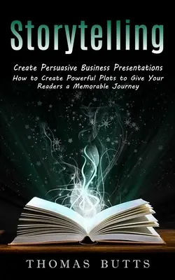 Geschichtenerzählen: Überzeugende Geschäftspräsentationen erstellen (Wie Sie kraftvolle Plots erstellen, um Ihren Lesern eine unvergessliche Reise zu bieten) - Storytelling: Create Persuasive Business Presentations (How to Create Powerful Plots to Give Your Readers a Memorable Journey)