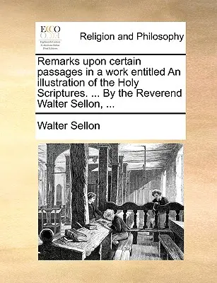 Anmerkungen zu bestimmten Passagen in einem Werk mit dem Titel „Illustration der Heiligen Schrift“. ... von Reverend Walter Sellon, ... - Remarks Upon Certain Passages in a Work Entitled an Illustration of the Holy Scriptures. ... by the Reverend Walter Sellon, ...