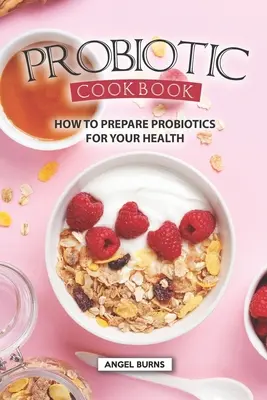 Probiotisches Kochbuch: Wie Sie Probiotika für Ihre Gesundheit zubereiten - Probiotic Cookbook: How To Prepare Probiotics for Your Health