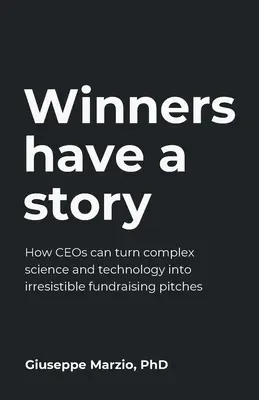 Gewinner haben eine Geschichte: Wie Firmenchefs komplexe Wissenschaft und Technologie in unwiderstehliche Spendenaufrufe verwandeln können - Winners Have a Story: How Ceos Can Turn Complex Science and Technology Into Irresistible Fundraising Pitches