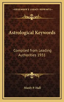 Astrologische Schlüsselwörter: Zusammengestellt aus führenden Autoritäten 1931 - Astrological Keywords: Compiled from Leading Authorities 1931