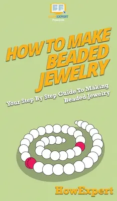 Wie man Perlenschmuck herstellt: Ihre schrittweise Anleitung zur Herstellung von Perlenschmuck - How To Make Beaded Jewelry: Your Step By Step Guide To Making Beaded Jewelry