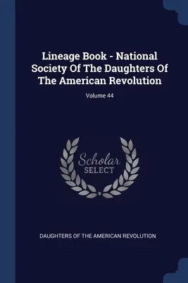 Stammbuch - Nationale Gesellschaft der Töchter der Amerikanischen Revolution; Band 44 - Lineage Book - National Society Of The Daughters Of The American Revolution; Volume 44