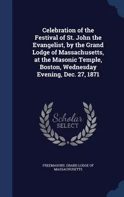 Feier des Festes des Heiligen Johannes des Evangelisten durch die Großloge von Massachusetts im Freimaurertempel von Boston am Mittwochabend, 27. Dezember - Celebration of the Festival of St. John the Evangelist, by the Grand Lodge of Massachusetts, at the Masonic Temple, Boston, Wednesday Evening, Dec. 27