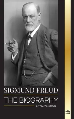 Sigmund Freud: Die Biographie des Begründers der Psychoanalyse, Schriften über Ich und Es und seine grundlegende Traumdeutung - Sigmund Freud: The Biography of the Founder of Psychoanalysis, Writings on the Ego and Id, and his Basic Interpretation of Dreams