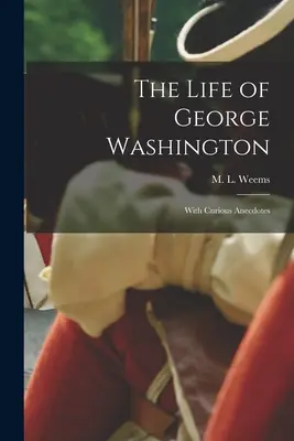Das Leben von George Washington; Mit kuriosen Anekdoten - The Life of George Washington; With Curious Anecdotes