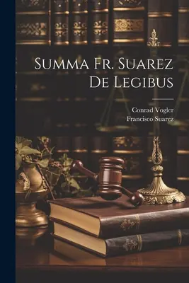 Summa P. Suarez De Legibus - Summa Fr. Suarez De Legibus