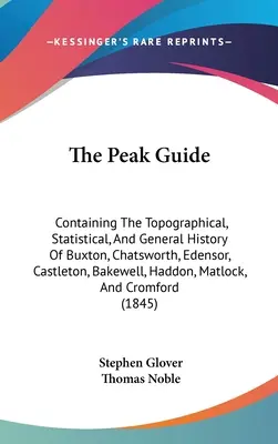 Der Peak-Führer: Enthält die topographische, statistische und allgemeine Geschichte von Buxton, Chatsworth, Edensor, Castleton, Bakewell, Ha - The Peak Guide: Containing The Topographical, Statistical, And General History Of Buxton, Chatsworth, Edensor, Castleton, Bakewell, Ha