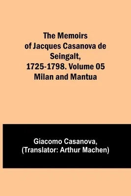 Die Memoiren von Jacques Casanova de Seingalt, 1725-1798. Band 05: Mailand und Mantua - The Memoirs of Jacques Casanova de Seingalt, 1725-1798. Volume 05: Milan and Mantua