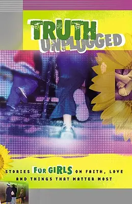 Truth Unplugged für Mädchen: Geschichten für Teenager über Glaube, Liebe und die Dinge, die am wichtigsten sind - Truth Unplugged for Girls: Stories for Teens on Faith, Love, and Things That Matter Most