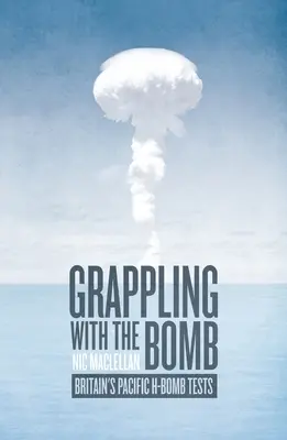 Der Umgang mit der Bombe: Großbritanniens H-Bombentests im Pazifik - Grappling with the Bomb: Britain's Pacific H-bomb tests
