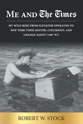 Ich und die Times: Mein wilder Ritt vom Fahrstuhlführer zum Herausgeber der New York Times, Kolumnisten und Change Agent (1967-97) - Me and The Times: My wild ride from elevator operator to New York Times editor, columnist, and change agent (1967-97)