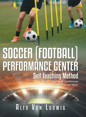 Fußball / Football Performance Center: Selbstlernmethode: Grundlegendes bis hohes Niveau Torwartunterricht im deutschen Stil. - Soccer / Football Performance Center: Self Teaching Method: Basic to High level Goalkeeper teaching German Style.