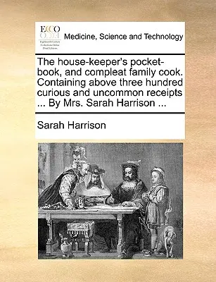 The House-Keeper's Pocket-Book, and Compleat Family Cook. Mit über dreihundert kuriosen und ungewöhnlichen Rezepten ... von Mrs. Sarah Harrison ... - The House-Keeper's Pocket-Book, and Compleat Family Cook. Containing Above Three Hundred Curious and Uncommon Receipts ... by Mrs. Sarah Harrison ...