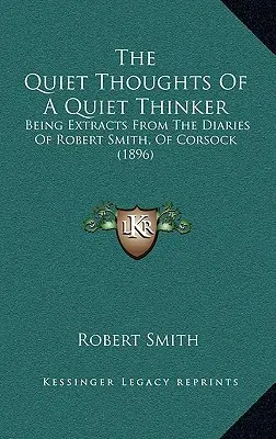 Die stillen Gedanken eines stillen Denkers: Auszüge aus den Tagebüchern von Robert Smith, Of Corsock (1896) - The Quiet Thoughts Of A Quiet Thinker: Being Extracts From The Diaries Of Robert Smith, Of Corsock (1896)