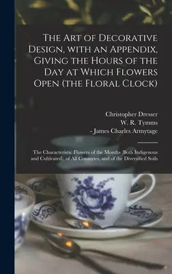 Die Kunst der dekorativen Gestaltung, mit einem Anhang, der die Tagesstunden angibt, zu denen sich die Blumen öffnen (die Blumenuhr); die charakteristischen Blumen der Welt - The Art of Decorative Design, With an Appendix, Giving the Hours of the Day at Which Flowers Open (the Floral Clock); the Characteristic Flowers of th