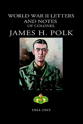 Briefe und Aufzeichnungen von Colonel James H. Polk aus dem Zweiten Weltkrieg: 1944-1945 - World War II Letters and Notes of Colonel James H. Polk: 1944-1945