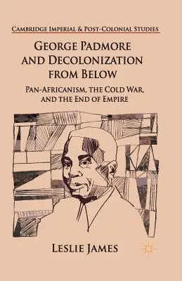 George Padmore und die Entkolonialisierung von unten: Panafrikanismus, der Kalte Krieg und das Ende des Imperiums - George Padmore and Decolonization from Below: Pan-Africanism, the Cold War, and the End of Empire