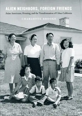Fremde Nachbarn, fremde Freunde: Asiatische Amerikaner, Wohnungsbau und der Wandel des städtischen Kaliforniens - Alien Neighbors, Foreign Friends: Asian Americans, Housing, and the Transformation of Urban California