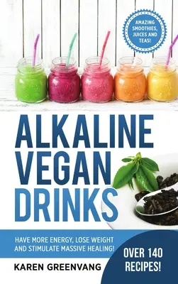 Basische Vegane Getränke: Mehr Energie haben, Gewicht verlieren und die Heilung anregen! - Alkaline Vegan Drinks: Have More Energy, Lose Weight and Stimulate Massive Healing!