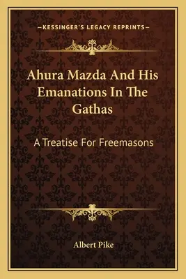 Ahura Mazda und seine Emanationen in den Gathas: Eine Abhandlung für Freimaurer - Ahura Mazda And His Emanations In The Gathas: A Treatise For Freemasons