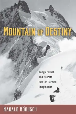 Berg des Schicksals: Der Nanga Parbat und sein Weg in die deutsche Vorstellungswelt - Mountain of Destiny: Nanga Parbat and Its Path Into the German Imagination