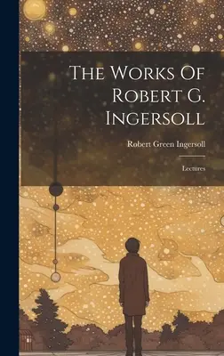 Die Werke von Robert G. Ingersoll: Vorlesungen - The Works Of Robert G. Ingersoll: Lectures
