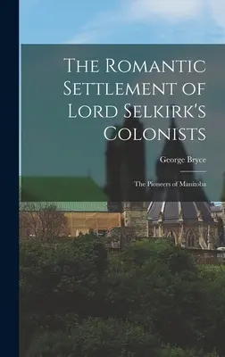 Die romantische Siedlung der Kolonisten von Lord Selkirk: Die Pioniere von Manitoba - The Romantic Settlement of Lord Selkirk's Colonists: The Pioneers of Manitoba