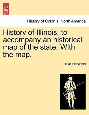 Geschichte von Illinois, mit einer historischen Karte des Staates. mit der Karte. - History of Illinois, to Accompany an Historical Map of the State. with the Map.