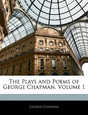 Die Theaterstücke und Gedichte von George Chapman, Band 1 - The Plays and Poems of George Chapman, Volume 1