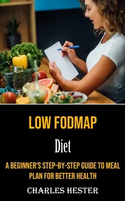 Fodmap-arme Diät: Schritt-für-Schritt-Anleitung für einen Ernährungsplan für eine bessere Gesundheit - Low Fodmap Diet: A Beginner's Step-by-step Guide to Meal Plan for Better Health