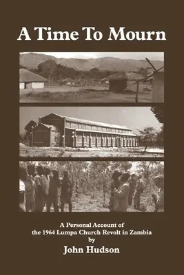 Eine Zeit zum Trauern: Ein persönlicher Bericht über den Aufstand der Lumpa-Kirche 1964 in Sambia - A Time to Mourn: A Personal Account of the 1964 Lumpa Church Revolt in Zambia