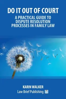 Do It Out of Court - Ein praktischer Leitfaden für Streitbeilegungsverfahren im Familienrecht - Do It Out of Court - A Practical Guide to Dispute Resolution Processes in Family Law