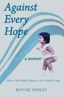 Gegen jede Hoffnung: Indien, Mutter Teresa und ein kleines Mädchen - Against Every Hope: India, Mother Teresa, and a Baby Girl