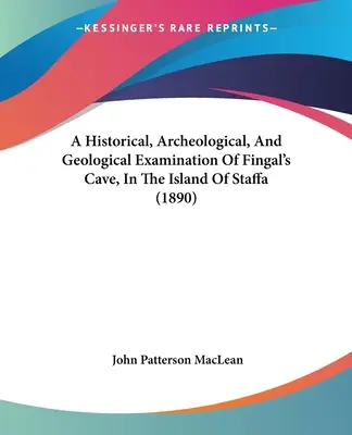 Eine historische, archäologische und geologische Untersuchung der Fingal's Cave auf der Insel Staffa (1890) - A Historical, Archeological, And Geological Examination Of Fingal's Cave, In The Island Of Staffa (1890)