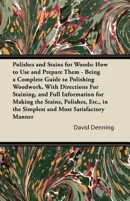 Polituren und Beizen für Hölzer: Wie man sie benutzt und vorbereitet - Ein vollständiger Leitfaden zum Polieren von Holzarbeiten, mit Anleitungen zum Beizen, und vollständigen Informationen - Polishes and Stains for Woods: How to Use and Prepare them - Being a Complete Guide to Polishing Woodwork, with Directions for Staining, and Full Inf