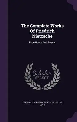 Das Gesamtwerk von Friedrich Nietzsche: Ecce Homo und Gedichte - The Complete Works Of Friedrich Nietzsche: Ecce Homo And Poems