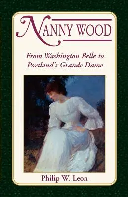 Nanny Wood: Von der Washington Belle zur Grande Dame von Portland - Nanny Wood: From Washington Belle to Portland's Grande Dame