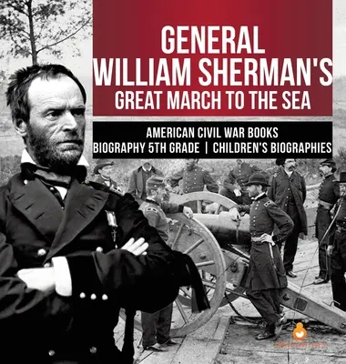 General William Sherman's Great March to the Sea - Bücher zum Amerikanischen Bürgerkrieg Biografie 5. Klasse Kinderbiografien - General William Sherman's Great March to the Sea American Civil War Books Biography 5th Grade Children's Biographies