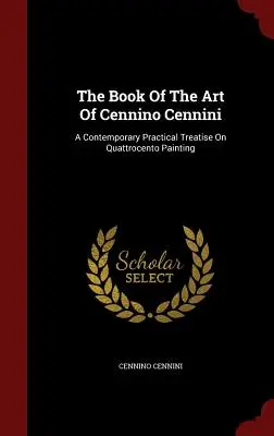 Das Buch der Kunst von Cennino Cennini: Eine zeitgenössische praktische Abhandlung über die Malerei des Quattrocento - The Book Of The Art Of Cennino Cennini: A Contemporary Practical Treatise On Quattrocento Painting