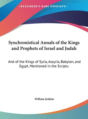 Synchronistische Annalen der Könige und Propheten von Israel und Juda: Und von den Königen von Syrien, Assyrien, Babylon und Ägypten, die in der Heiligen Schrift erwähnt werden - Synchronistical Annals of the Kings and Prophets of Israel and Judah: And of the Kings of Syria, Assyria, Babylon, and Egypt, Mentioned in the Scriptu