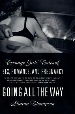 Den ganzen Weg gehen: Teenager-Mädchengeschichten über Sex, Romantik und Schwangerschaft - Going All the Way: Teenage Girls' Tales of Sex, Romance, and Pregnancy